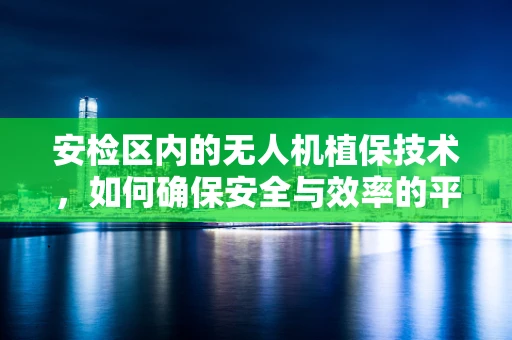 安检区内的无人机植保技术，如何确保安全与效率的平衡？