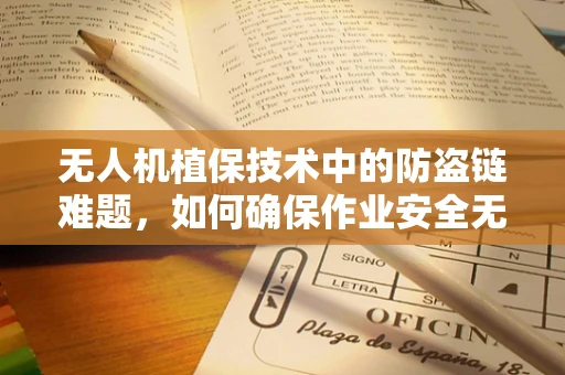 无人机植保技术中的防盗链难题，如何确保作业安全无虞？
