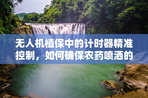 无人机植保中的计时器精准控制，如何确保农药喷洒的精确性？