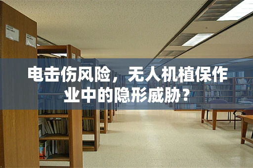 电击伤风险，无人机植保作业中的隐形威胁？