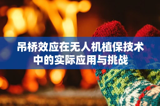 吊桥效应在无人机植保技术中的实际应用与挑战
