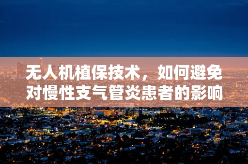 无人机植保技术，如何避免对慢性支气管炎患者的影响？