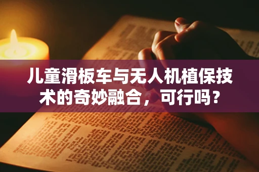 儿童滑板车与无人机植保技术的奇妙融合，可行吗？
