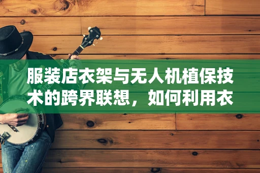 服装店衣架与无人机植保技术的跨界联想，如何利用衣架设计优化无人机喷洒系统？