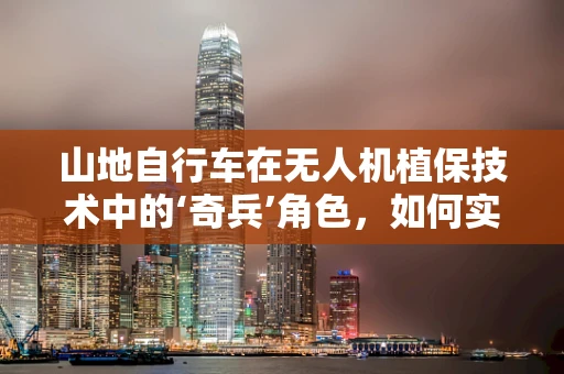 山地自行车在无人机植保技术中的‘奇兵’角色，如何实现高效作业？