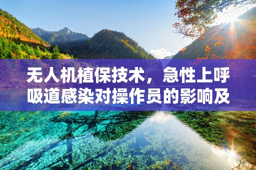 无人机植保技术，急性上呼吸道感染对操作员的影响及应对策略