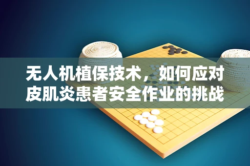 无人机植保技术，如何应对皮肌炎患者安全作业的挑战？
