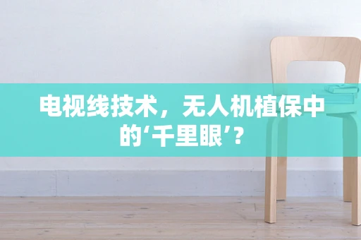 电视线技术，无人机植保中的‘千里眼’？