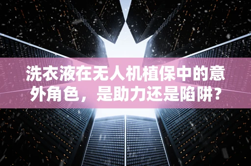 洗衣液在无人机植保中的意外角色，是助力还是陷阱？