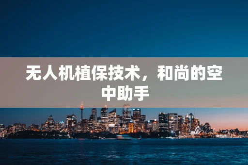 无人机植保技术，和尚的空中助手