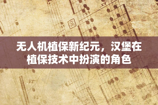 无人机植保新纪元，汉堡在植保技术中扮演的角色