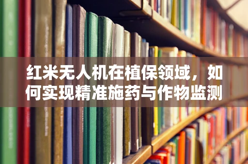 红米无人机在植保领域，如何实现精准施药与作物监测的平衡？