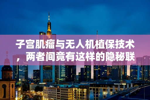 子宫肌瘤与无人机植保技术，两者间竟有这样的隐秘联系？