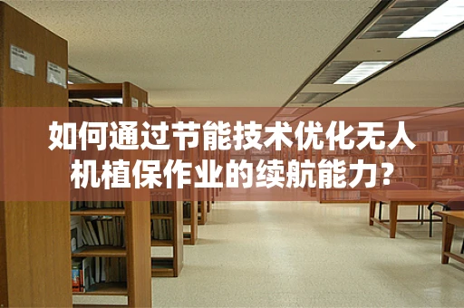 如何通过节能技术优化无人机植保作业的续航能力？