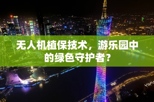 无人机植保技术，游乐园中的绿色守护者？