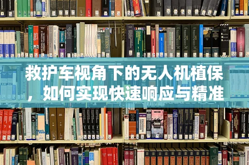 救护车视角下的无人机植保，如何实现快速响应与精准施药？