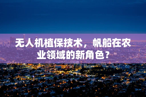 无人机植保技术，帆船在农业领域的新角色？
