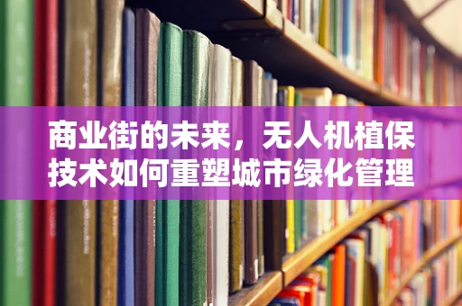 商业街的未来，无人机植保技术如何重塑城市绿化管理？