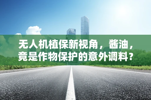 无人机植保新视角，酱油，竟是作物保护的意外调料？