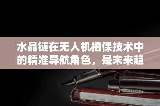 水晶链在无人机植保技术中的精准导航角色，是未来趋势还是技术迷思？