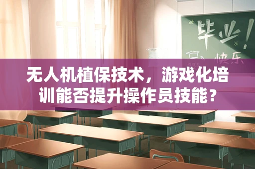 无人机植保技术，游戏化培训能否提升操作员技能？