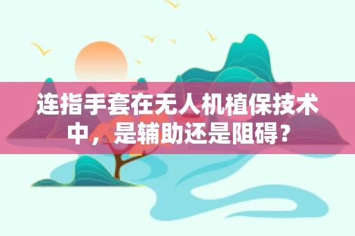连指手套在无人机植保技术中，是辅助还是阻碍？