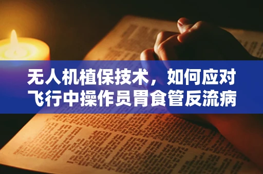 无人机植保技术，如何应对飞行中操作员胃食管反流病的影响？