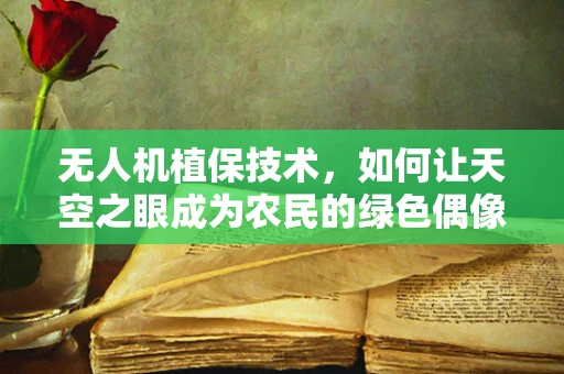 无人机植保技术，如何让天空之眼成为农民的绿色偶像？