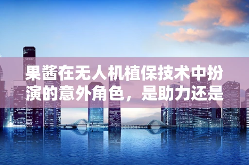 果酱在无人机植保技术中扮演的意外角色，是助力还是阻碍？