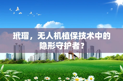 玳瑁，无人机植保技术中的隐形守护者？