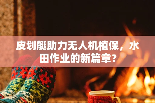 皮划艇助力无人机植保，水田作业的新篇章？