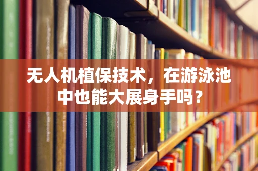 无人机植保技术，在游泳池中也能大展身手吗？