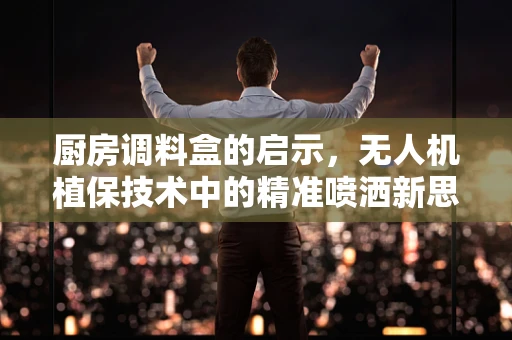 厨房调料盒的启示，无人机植保技术中的精准喷洒新思路？