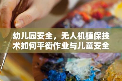 幼儿园安全，无人机植保技术如何平衡作业与儿童安全？