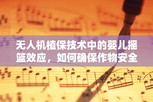 无人机植保技术中的婴儿摇篮效应，如何确保作物安全免受误伤？
