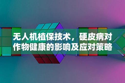 无人机植保技术，硬皮病对作物健康的影响及应对策略