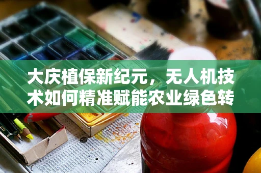 大庆植保新纪元，无人机技术如何精准赋能农业绿色转型？