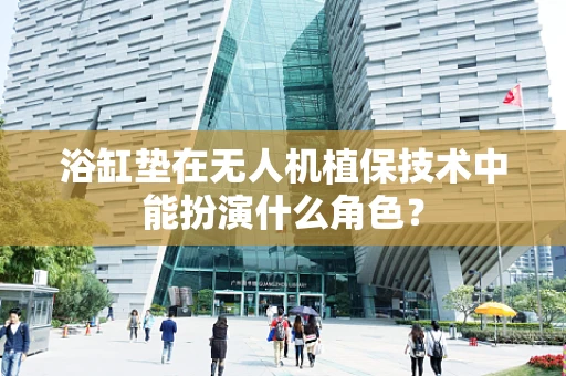 浴缸垫在无人机植保技术中能扮演什么角色？