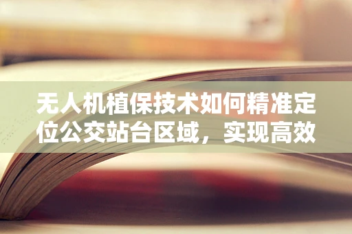无人机植保技术如何精准定位公交站台区域，实现高效喷洒？