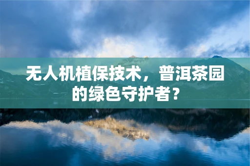 无人机植保技术，普洱茶园的绿色守护者？