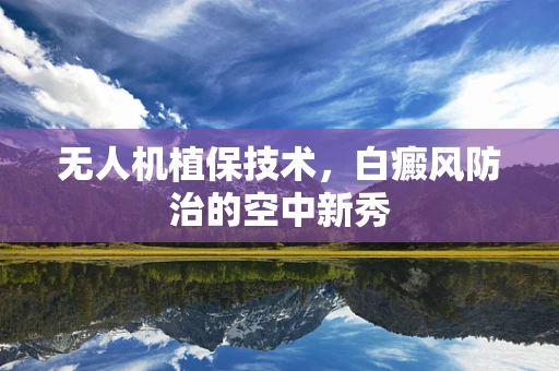 无人机植保技术，白癜风防治的空中新秀
