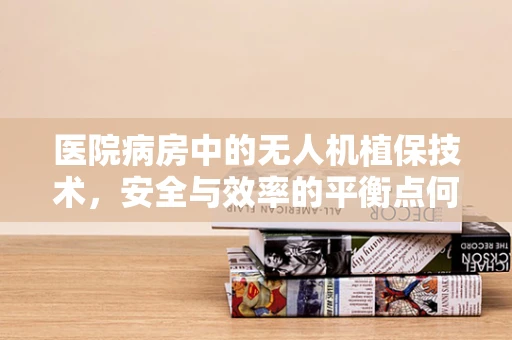 医院病房中的无人机植保技术，安全与效率的平衡点何在？