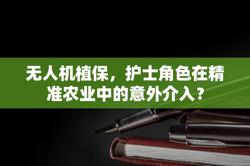 无人机植保，护士角色在精准农业中的意外介入？