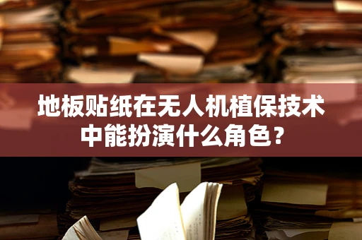 地板贴纸在无人机植保技术中能扮演什么角色？