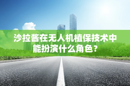 沙拉酱在无人机植保技术中能扮演什么角色？