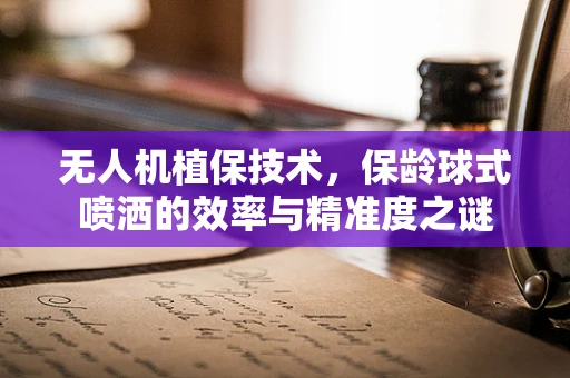 无人机植保技术，保龄球式喷洒的效率与精准度之谜