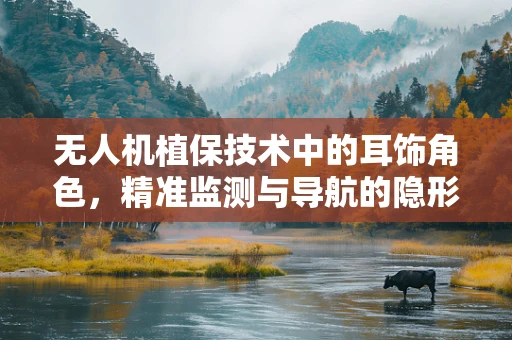 无人机植保技术中的耳饰角色，精准监测与导航的隐形助手