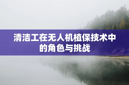 清洁工在无人机植保技术中的角色与挑战