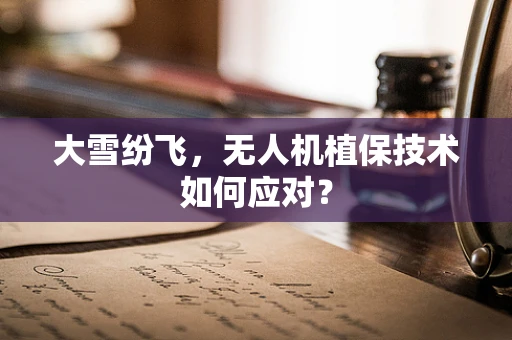 大雪纷飞，无人机植保技术如何应对？