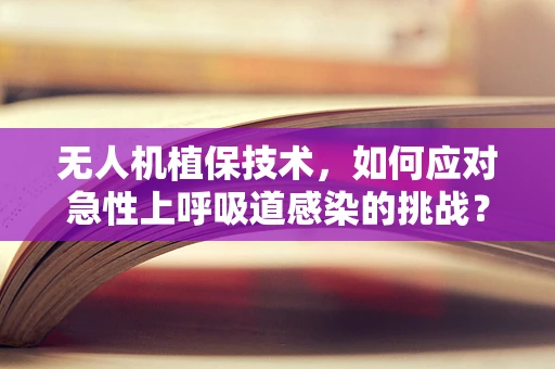 无人机植保技术，如何应对急性上呼吸道感染的挑战？